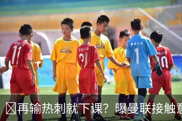 再输热刺就下课？曝曼联接触意甲少帅，阿森纳名宿或取代卡里克