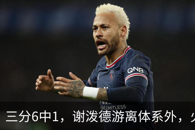 三分6中1，谢泼德游离体系外，火箭队2新援合砍15分，10人新轮换搭配