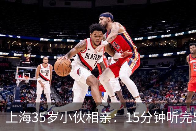 上海35岁小伙相亲：15分钟听完5条，扭头就走