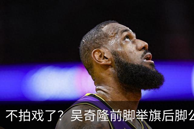 不拍戏了？吴奇隆前脚举旗后脚公司揭牌，还是走上了谢霆锋的老路