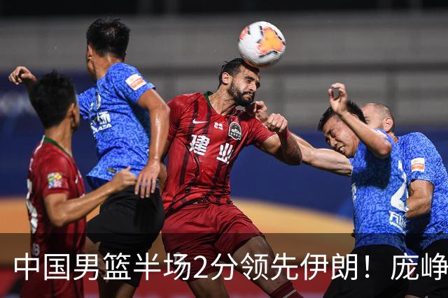 中国男篮半场2分领先伊朗！庞峥麟11分，焦泊乔4+6，廖三宁4分