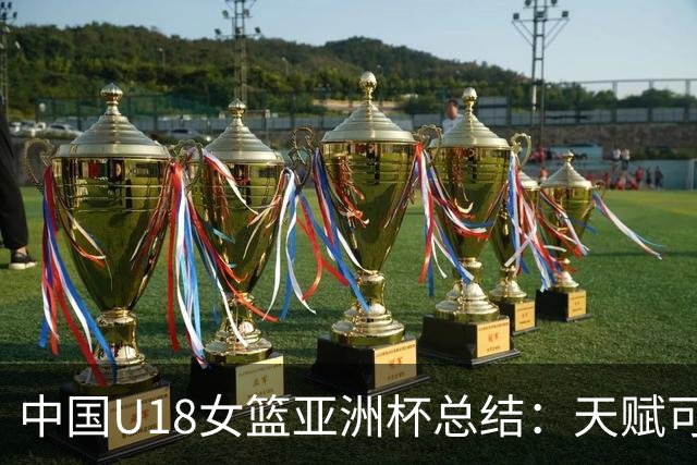 中国U18女篮亚洲杯总结：天赋可见，差距亦可见