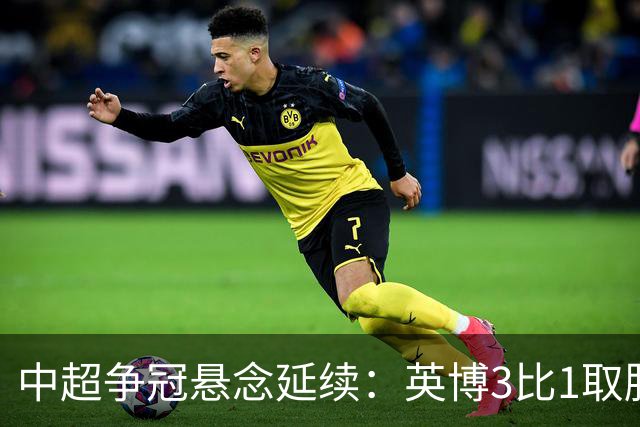 中超争冠悬念延续：英博3比1取胜，蓉城0比3负海港