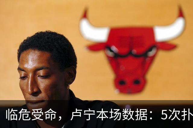 临危受命，卢宁本场数据：5次扑救，2次解围，评分7.4分