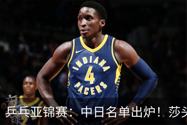 乒乓亚锦赛：中日名单出炉！莎头曼昱均退赛，日本阵容更胜亚运会