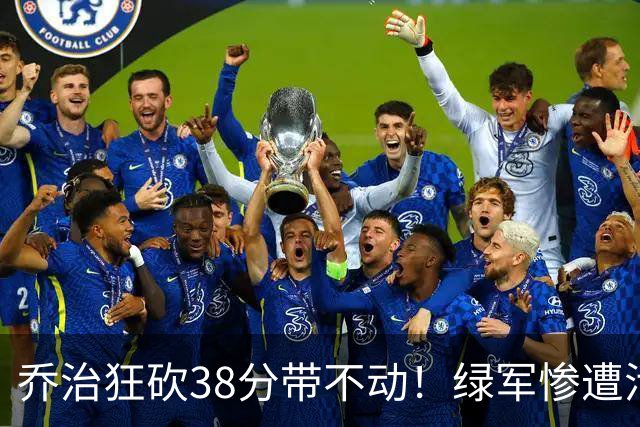 乔治狂砍38分带不动！绿军惨遭活塞大逆转，塔图姆这锅背定了