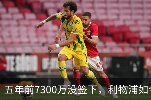 五年前7300万没签下，利物浦如今想免费得到他