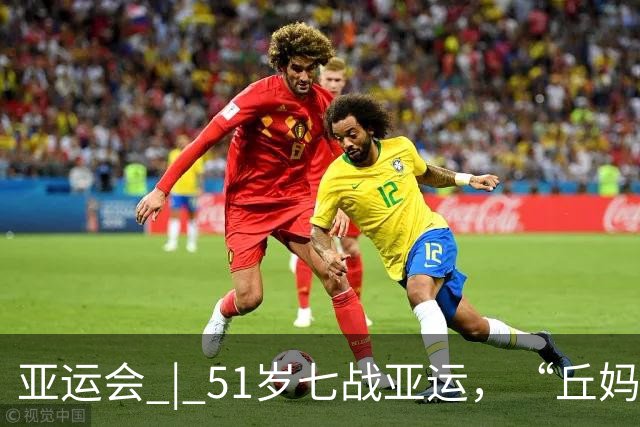 亚运会 | 51岁七战亚运，“丘妈”跳马不止