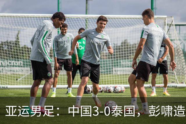 亚运男足：中国3-0泰国，彭啸造乌龙，胡荷韬张玉宁破门
