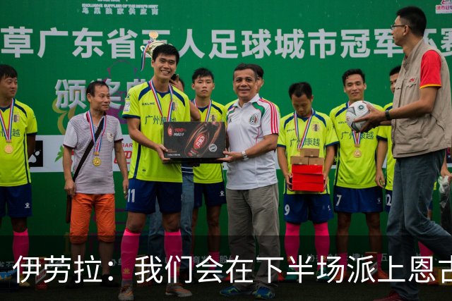伊劳拉：我们会在下半场派上恩古莫哈