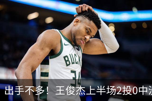出手不多！王俊杰上半场2投0中没有得分 抢到6个篮板