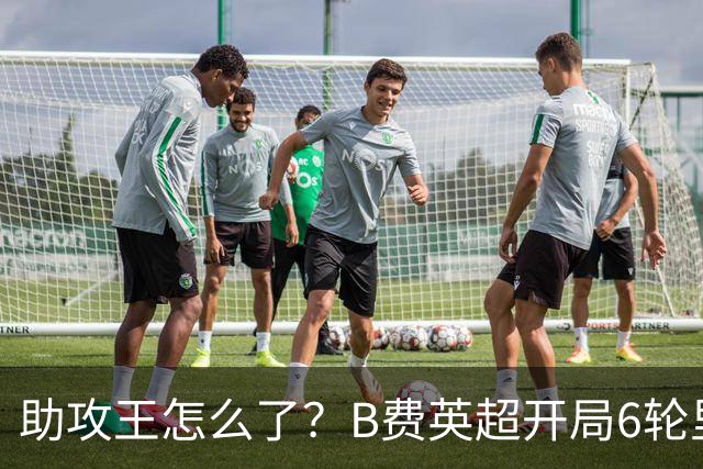 助攻王怎么了？B费英超开局6轮里5轮0球0助，仅对伊镇轰3球1助