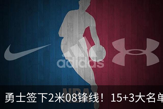 勇士签下2米08锋线！15+3大名单出炉 库里领衔新阵冲击季后赛