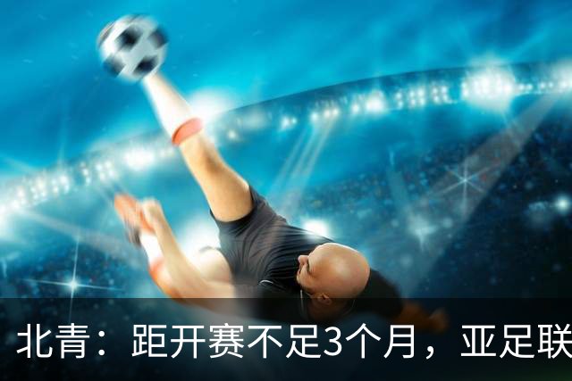 北青：距开赛不足3个月，亚足联按如期举办2027年亚洲杯做准备
