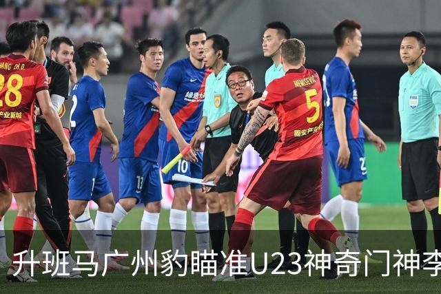 升班马广州豹瞄准U23神奇门神李昊，转会费可能突破3000万！
