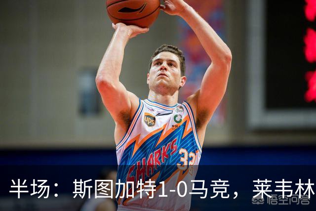 半场：斯图加特1-0马竞，莱韦林破门，奥布拉克屡献神扑