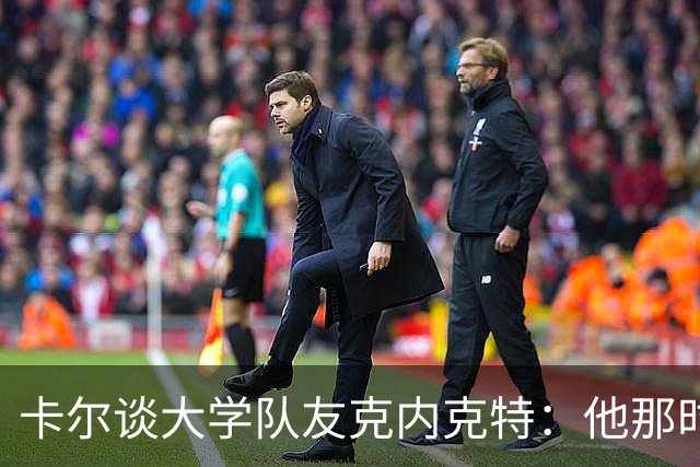 卡尔谈大学队友克内克特：他那时不爱说笑 但每天都训练得很刻苦