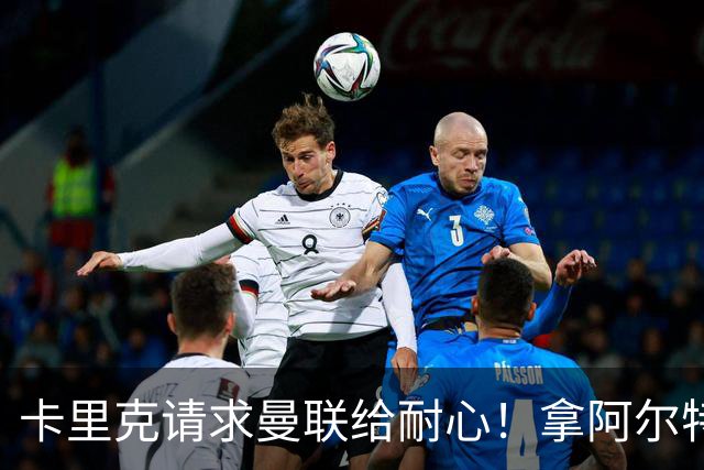 卡里克请求曼联给耐心！拿阿尔特塔举例：他前两年排第七第八