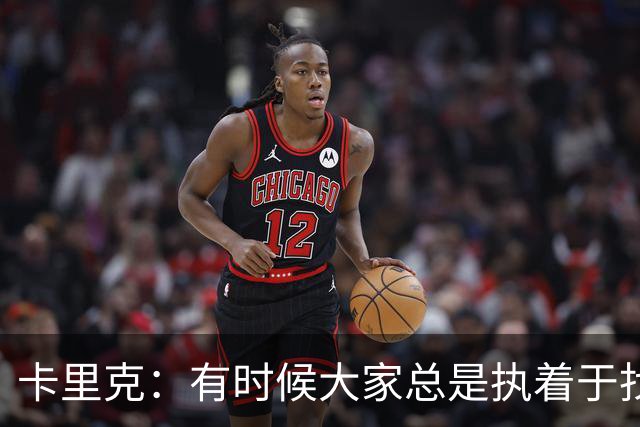 卡里克：有时候大家总是执着于找人背锅，让我背锅完全没问题
