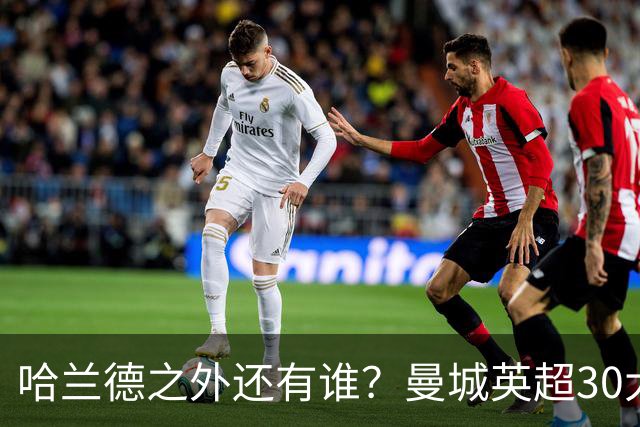 哈兰德之外还有谁？曼城英超30大射手你能说出几个