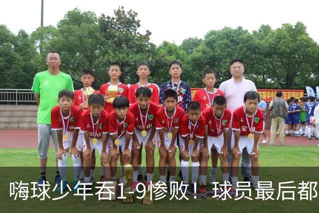 嗨球少年吞1-9惨败！球员最后都不想踢了 孙继海：不要太看重结果