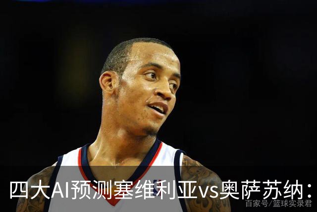 四大AI预测塞维利亚vs奥萨苏纳：两家看好主胜，两家倾向平局