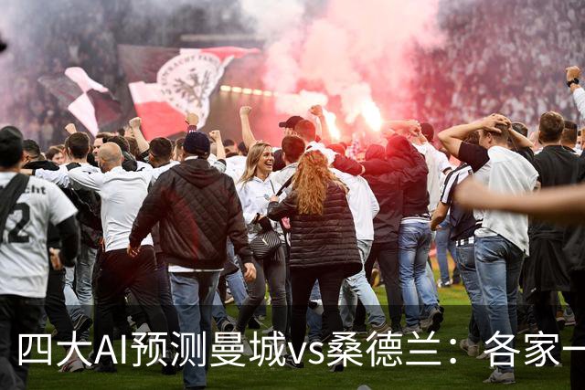 四大AI预测曼城vs桑德兰：各家一致看好曼城全取三分