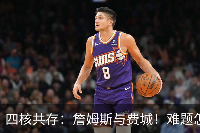 四核共存：詹姆斯与费城！难题怎么解？