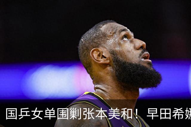 国乒女单围剿张本美和！早田希娜成送分童子，蒯曼感谢队友杨屹韵