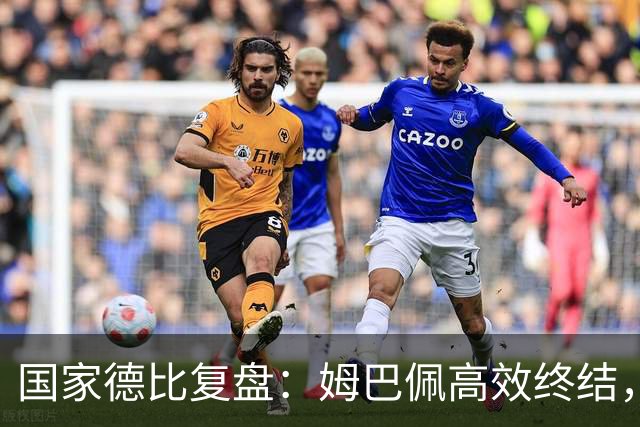 国家德比复盘：姆巴佩高效终结，巴萨难敌皇马冷酷效率
