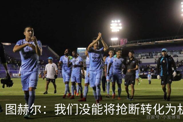 图赫尔：我们没能将抢断转化为机会和进球，否则完全可以赢球