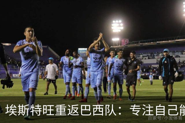 埃斯特旺重返巴西队：专注自己能控制的事