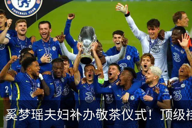 奚梦瑶夫妇补办敬茶仪式！顶级褂皇配22只镯 四太拿出赌王定情信物