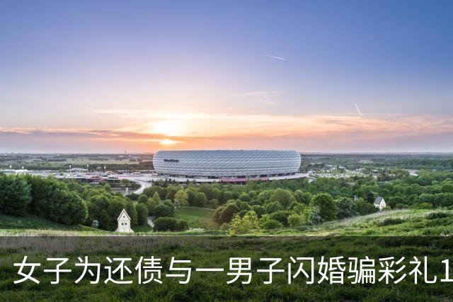 女子为还债与一男子闪婚骗彩礼18.8万，同时还与男友保持恋爱关系，犯诈骗罪被判3年3个月并退彩礼