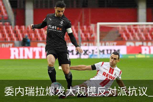 委内瑞拉爆发大规模反对派抗议 要求“自由选举”