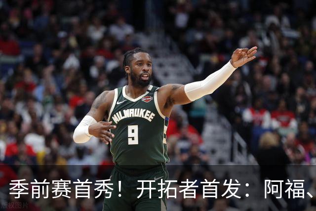 季前赛首秀！开拓者首发：阿福、卡马拉、克林根、利拉德、莫兰特