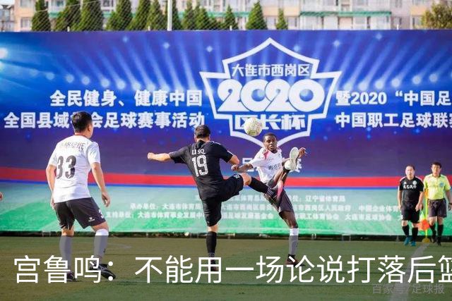 宫鲁鸣：不能用一场论说打落后篮球 张子宇转换存在短板需要被保护