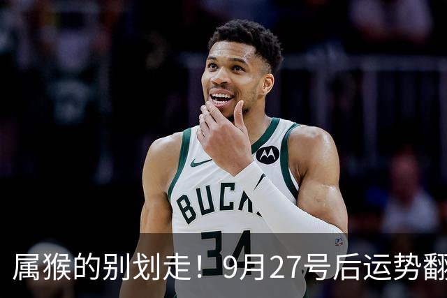 属猴的别划走！9月27号后运势翻盘，三桩喜事挨个找上门