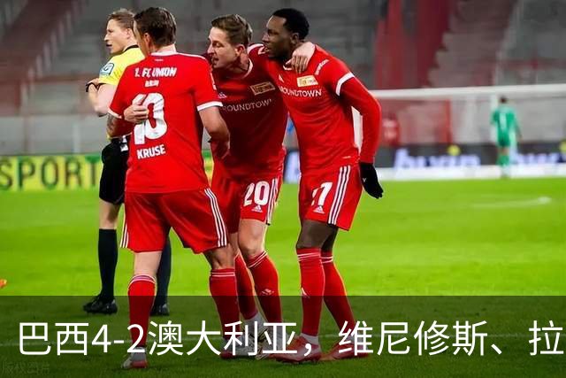 巴西4-2澳大利亚，维尼修斯、拉菲尼亚点射，吉马良斯破门