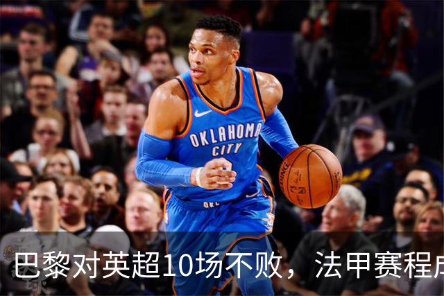 巴黎对英超10场不败，法甲赛程成欧冠杀手锏
