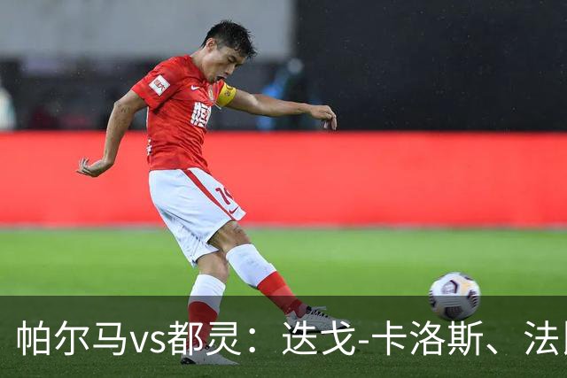 帕尔马vs都灵：迭戈-卡洛斯、法比安首发，乔瓦尼-西蒙尼、切-亚当斯出战
