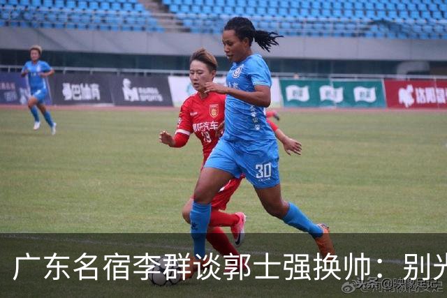 广东名宿李群谈郭士强换帅：别光盯着换谁，教练怎么选才是根儿上的事