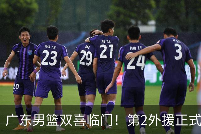 广东男篮双喜临门！第2外援正式官宣，3大国手归队，华南虎全力冲刺