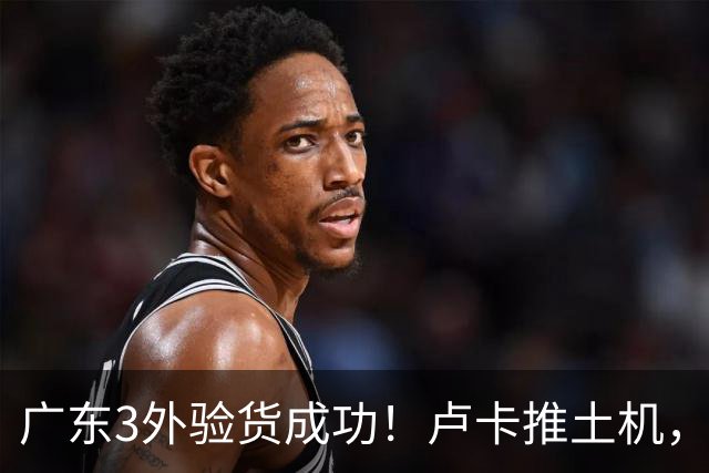 广东3外验货成功！卢卡推土机，阿祖稳内线，弗格攻守侵略性拉满