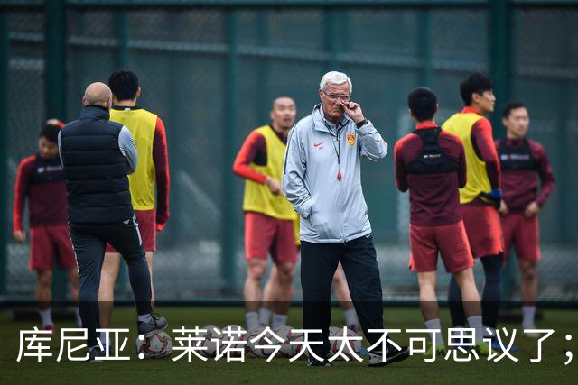 库尼亚：莱诺今天太不可思议了；上赛季我们已经证明过自己