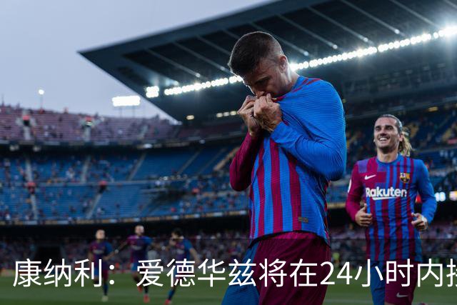 康纳利：爱德华兹将在24小时内接受手术 他不会缺席整个赛季