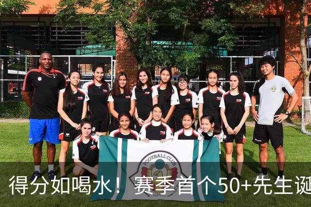 得分如喝水！赛季首个50+先生诞生！