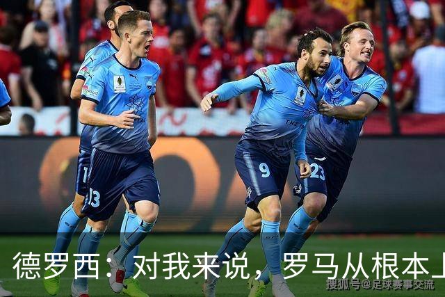 德罗西：对我来说，罗马从根本上说永远不会是对手