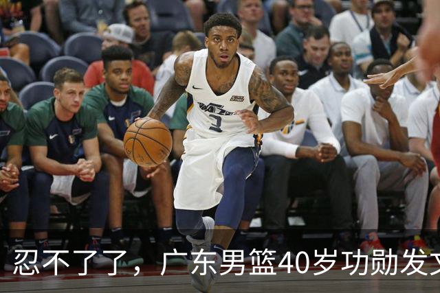 忍不了了，广东男篮40岁功勋发文，球迷点评1人该换了