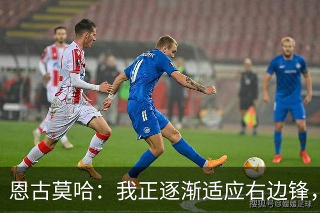 恩古莫哈：我正逐渐适应右边锋，也越来越喜欢这个位置